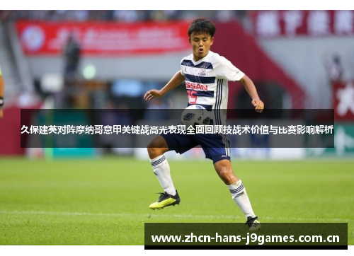 久保建英对阵摩纳哥意甲关键战高光表现全面回顾技战术价值与比赛影响解析 久保建英对阵摩纳哥意甲关键战高光表现全面回顾技战术价值与比赛影响解析