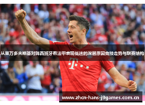 从莱万多夫斯基对阵西班牙看法甲表现低迷的深层原因竞技走势与联赛结构 从莱万多夫斯基对阵西班牙看法甲表现低迷的深层原因竞技走势与联赛结构