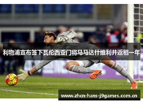利物浦宣布签下瓦伦西亚门将马马达什维利并返租一年 利物浦宣布签下瓦伦西亚门将马马达什维利并返租一年