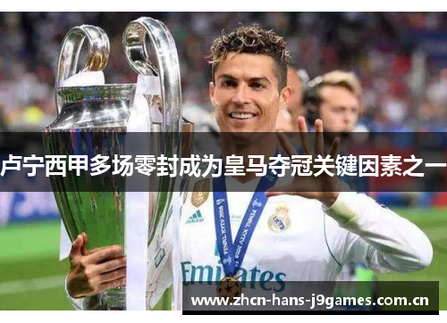 卢宁西甲多场零封成为皇马夺冠关键因素之一 卢宁西甲多场零封成为皇马夺冠关键因素之一