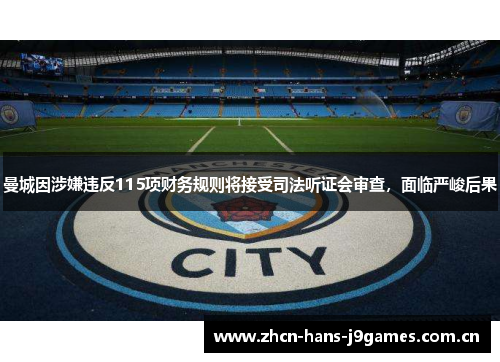 曼城因涉嫌违反115项财务规则将接受司法听证会审查,面临严峻后果 曼城因涉嫌违反115项财务规则将接受司法听证会审查,面临严峻后果