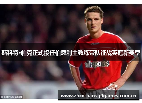 斯科特·帕克正式接任伯恩利主教练带队征战英冠新赛季 斯科特·帕克正式接任伯恩利主教练带队征战英冠新赛季
