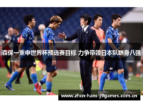 森保一重申世界杯预选赛目标 力争带领日本队跻身八强 森保一重申世界杯预选赛目标 力争带领日本队跻身八强