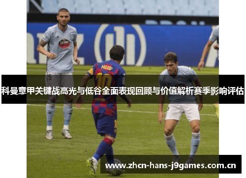 科曼意甲关键战高光与低谷全面表现回顾与价值解析赛季影响评估 科曼意甲关键战高光与低谷全面表现回顾与价值解析赛季影响评估