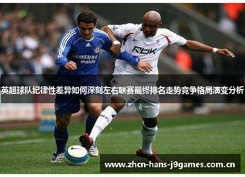 英超球队纪律性差异如何深刻左右联赛最终排名走势竞争格局演变分析 英超球队纪律性差异如何深刻左右联赛最终排名走势竞争格局演变分析