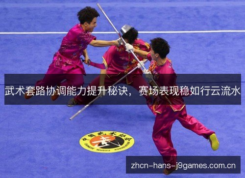 武术套路协调能力提升秘诀,赛场表现稳如行云流水 武术套路协调能力提升秘诀,赛场表现稳如行云流水