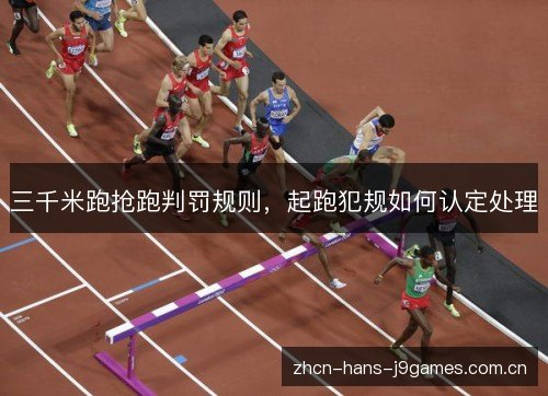 三千米跑抢跑判罚规则,起跑犯规如何认定处理 三千米跑抢跑判罚规则,起跑犯规如何认定处理