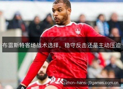 布雷斯特客场战术选择,稳守反击还是主动压迫 布雷斯特客场战术选择,稳守反击还是主动压迫