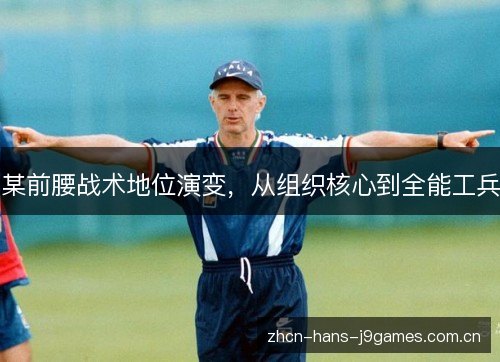 某前腰战术地位演变,从组织核心到全能工兵 某前腰战术地位演变,从组织核心到全能工兵