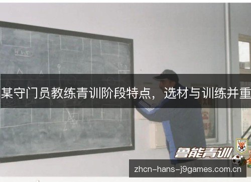 某守门员教练青训阶段特点,选材与训练并重 某守门员教练青训阶段特点,选材与训练并重